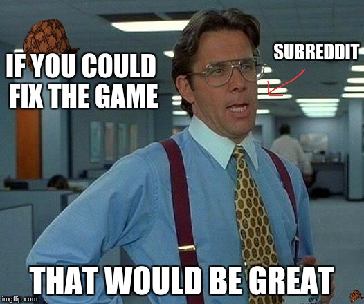 That Would Be Great Meme | SUBREDDIT; IF YOU COULD FIX THE GAME; THAT WOULD BE GREAT | image tagged in memes,that would be great,scumbag | made w/ Imgflip meme maker
