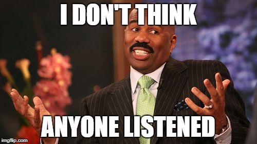 I DON'T THINK ANYONE LISTENED | image tagged in memes,steve harvey | made w/ Imgflip meme maker