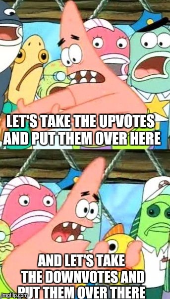 Put It Somewhere Else Patrick Meme | LET'S TAKE THE UPVOTES AND PUT THEM OVER HERE AND LET'S TAKE THE DOWNVOTES AND PUT THEM OVER THERE | image tagged in memes,put it somewhere else patrick | made w/ Imgflip meme maker