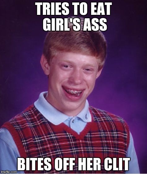 Bloody Deer Fetus | TRIES TO EAT GIRL'S ASS; BITES OFF HER CLIT | image tagged in memes,bad luck brian,ass | made w/ Imgflip meme maker
