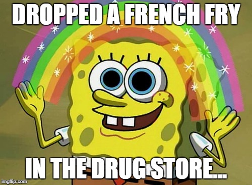 High | DROPPED A FRENCH FRY; IN THE DRUG STORE... | image tagged in memes,imagination spongebob,drugs | made w/ Imgflip meme maker