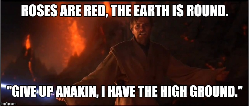 Star Wars Obi-Wan | ROSES ARE RED, THE EARTH IS ROUND. "GIVE UP ANAKIN, I HAVE THE HIGH GROUND." | image tagged in star wars obi-wan | made w/ Imgflip meme maker