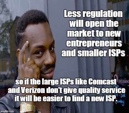 Less regulation will open the market to new entrepreneurs and smaller ISPs so if the large ISPs like Comcast and Verizon don't give quality  | made w/ Imgflip meme maker