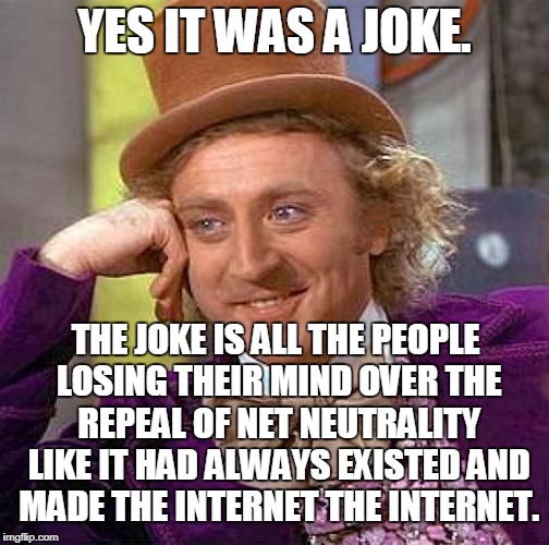 Creepy Condescending Wonka Meme | YES IT WAS A JOKE. THE JOKE IS ALL THE PEOPLE LOSING THEIR MIND OVER THE REPEAL OF NET NEUTRALITY LIKE IT HAD ALWAYS EXISTED AND MADE THE IN | image tagged in memes,creepy condescending wonka | made w/ Imgflip meme maker
