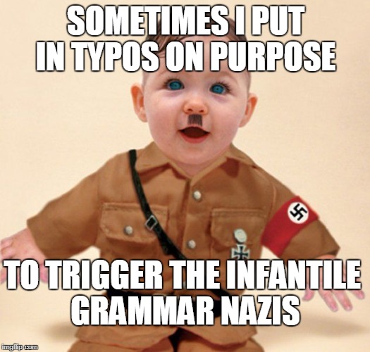 Whether it's on purpose or not, I will still troll you for being a grammar Nazi. | SOMETIMES I PUT IN TYPOS ON PURPOSE; TO TRIGGER THE INFANTILE GRAMMAR NAZIS | image tagged in baby grammar nazi,grammar nazi,trigger,troll,memes | made w/ Imgflip meme maker