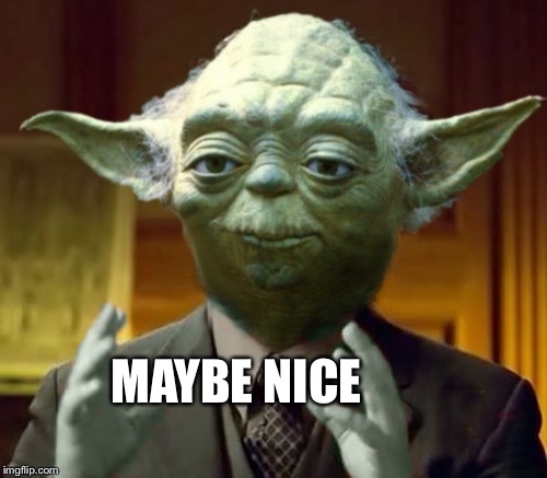 Yoda Aliens | MAYBE NICE | image tagged in yoda aliens | made w/ Imgflip meme maker