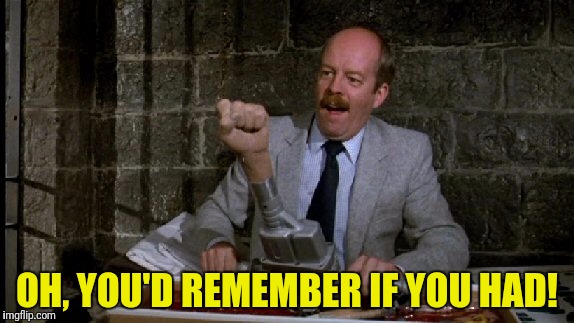 OH, YOU'D REMEMBER IF YOU HAD! | made w/ Imgflip meme maker