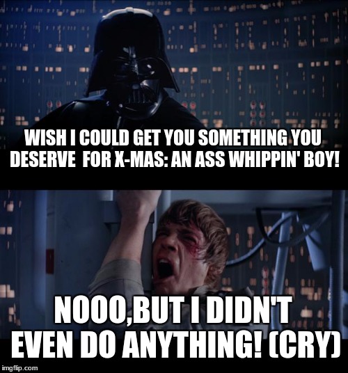 Luke Crywalker
 | WISH I COULD GET YOU SOMETHING YOU DESERVE  FOR X-MAS:
AN ASS WHIPPIN' BOY! NOOO,BUT I DIDN'T EVEN DO ANYTHING! (CRY) | image tagged in memes,star wars no,luke crywalker | made w/ Imgflip meme maker