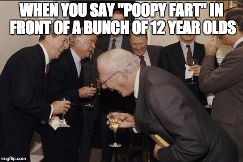 Laughing Men In Suits Meme | WHEN YOU SAY "POOPY FART" IN FRONT OF A BUNCH OF 12 YEAR OLDS | image tagged in memes,laughing men in suits | made w/ Imgflip meme maker