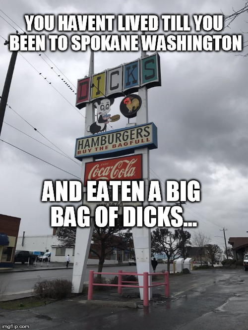 YOU HAVENT LIVED TILL YOU BEEN TO SPOKANE WASHINGTON; AND EATEN A BIG BAG OF DICKS... | image tagged in eat a bag of dicks | made w/ Imgflip meme maker