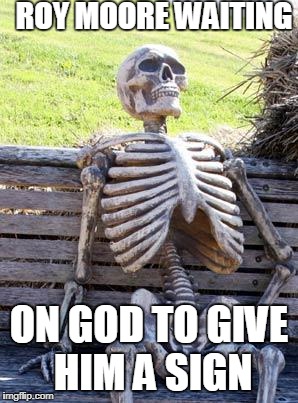No Moore Waiting | ROY MOORE WAITING; ON GOD TO GIVE HIM A SIGN | image tagged in memes,waiting skeleton,roy moore | made w/ Imgflip meme maker