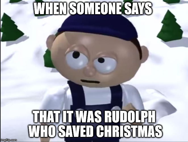 WHEN SOMEONE SAYS; THAT IT WAS RUDOLPH WHO SAVED CHRISTMAS | image tagged in jacob moore | made w/ Imgflip meme maker