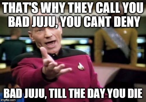 Picard Wtf Meme | THAT'S WHY THEY CALL YOU BAD JUJU, YOU CANT DENY BAD JUJU, TILL THE DAY YOU DIE | image tagged in memes,picard wtf | made w/ Imgflip meme maker