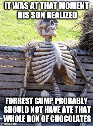 Waiting Skeleton Meme | IT WAS AT THAT MOMENT HIS SON REALIZED FORREST GUMP PROBABLY SHOULD NOT HAVE ATE THAT WHOLE BOX OF CHOCOLATES | image tagged in memes,waiting skeleton | made w/ Imgflip meme maker
