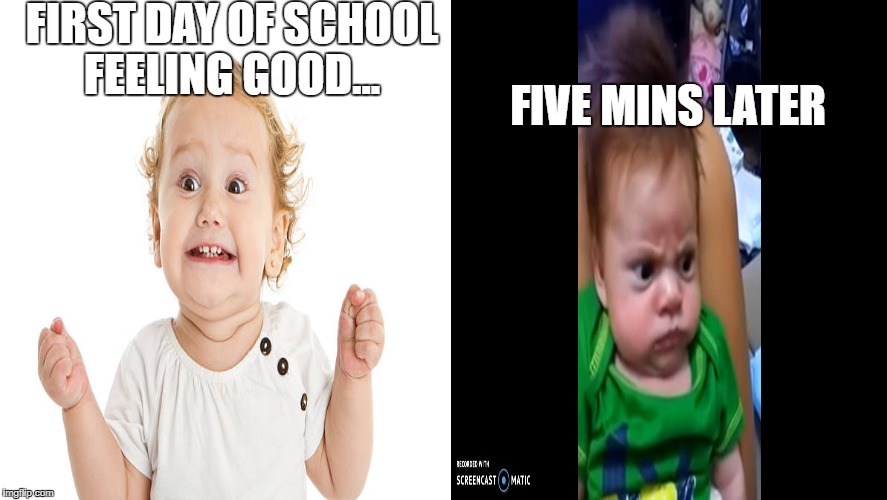 School life | FIRST DAY OF SCHOOL FEELING GOOD... FIVE MINS LATER | image tagged in angry baby | made w/ Imgflip meme maker
