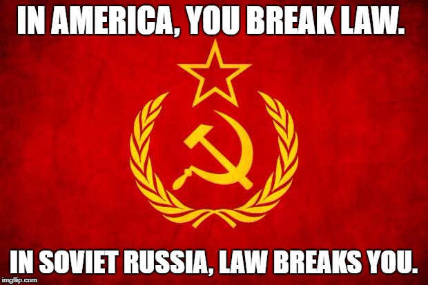 In Soviet Russia |  IN AMERICA, YOU BREAK LAW. IN SOVIET RUSSIA, LAW BREAKS YOU. | image tagged in in soviet russia | made w/ Imgflip meme maker