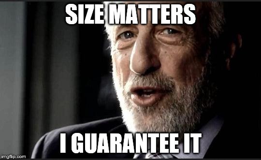 guarantee | SIZE MATTERS I GUARANTEE IT | image tagged in guarantee | made w/ Imgflip meme maker