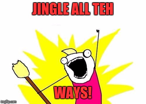 X All The Y Meme | JINGLE ALL TEH; WAYS! | image tagged in memes,x all the y | made w/ Imgflip meme maker
