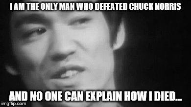I AM THE ONLY MAN WHO DEFEATED CHUCK NORRIS AND NO ONE CAN EXPLAIN HOW I DIED... | image tagged in lee | made w/ Imgflip meme maker
