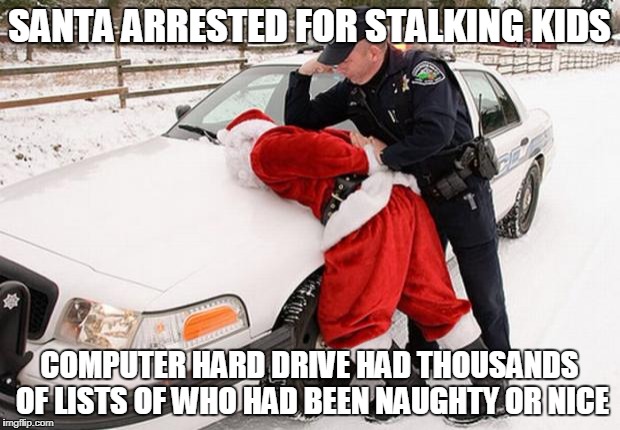 Santa Arrested | SANTA ARRESTED FOR STALKING KIDS; COMPUTER HARD DRIVE HAD THOUSANDS OF LISTS OF WHO HAD BEEN NAUGHTY OR NICE | image tagged in santa busted | made w/ Imgflip meme maker
