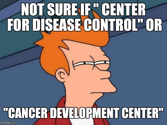 Futurama Fry Meme | NOT SURE IF " CENTER FOR DISEASE CONTROL" OR "CANCER DEVELOPMENT CENTER" | image tagged in memes,futurama fry | made w/ Imgflip meme maker