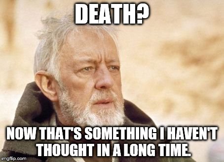 Obi Wan Kenobi | DEATH? NOW THAT'S SOMETHING I HAVEN'T THOUGHT IN A LONG TIME. | image tagged in memes,obi wan kenobi | made w/ Imgflip meme maker