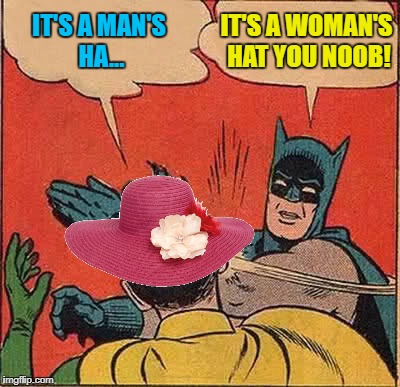 Batman Slapping Robin Meme | IT'S A WOMAN'S HAT YOU NOOB! IT'S A MAN'S HA... | image tagged in memes,batman slapping robin | made w/ Imgflip meme maker