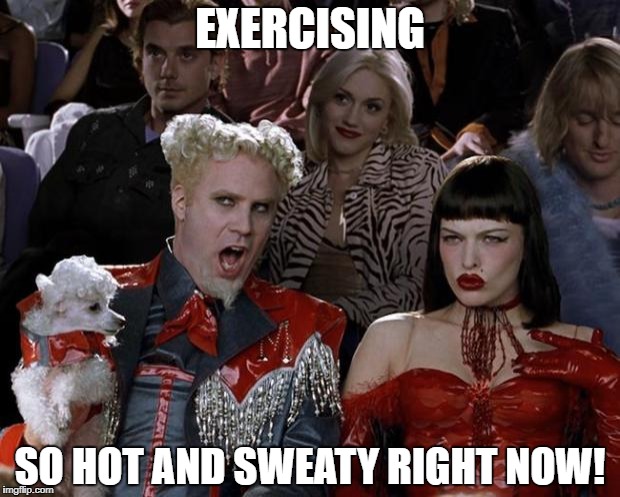 Mugatu So Hot Right Now Meme | EXERCISING SO HOT AND SWEATY RIGHT NOW! | image tagged in memes,mugatu so hot right now | made w/ Imgflip meme maker