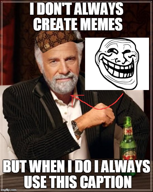 TROLOLOLOL | I DON'T ALWAYS CREATE MEMES; BUT WHEN I DO I ALWAYS USE THIS CAPTION | image tagged in memes,the most interesting man in the world,scumbag | made w/ Imgflip meme maker