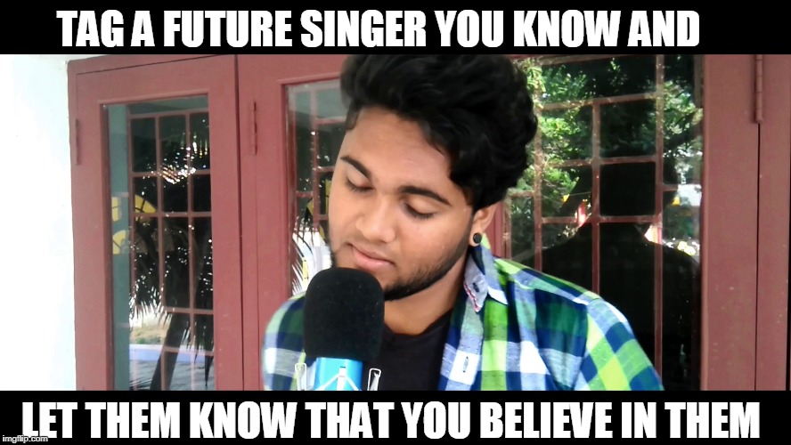 Future Singer | TAG A FUTURE SINGER YOU KNOW AND; LET THEM KNOW THAT YOU BELIEVE IN THEM | image tagged in singer,new year,christmas,2018 | made w/ Imgflip meme maker