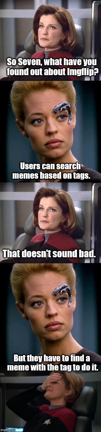Captain Janeway Learns Something About Imgflip | So Seven, what have you found out about Imgflip? Users can search memes based on tags. That doesn't sound bad. But they have to find a meme with the tag to do it. | image tagged in memes,imgflip,imgflip users,imgflip unite | made w/ Imgflip meme maker