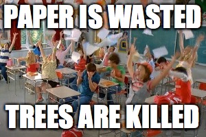 High School Musical  | PAPER IS WASTED; TREES ARE KILLED | image tagged in high school musical | made w/ Imgflip meme maker