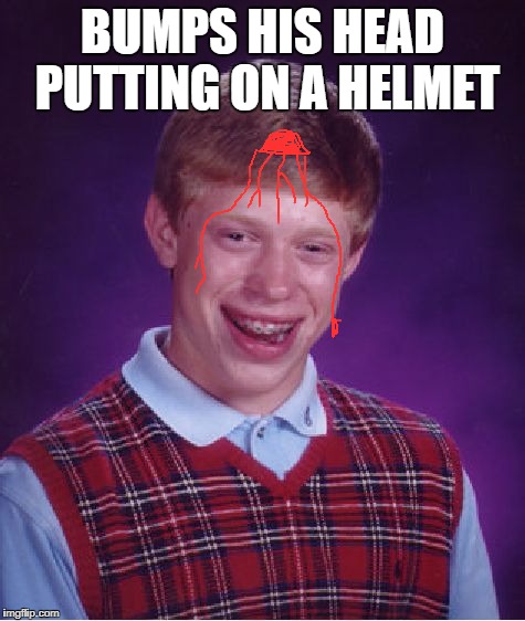 Bad Luck Brian Meme | BUMPS HIS HEAD PUTTING ON A HELMET | image tagged in memes,bad luck brian | made w/ Imgflip meme maker