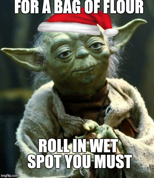 Star Wars Yoda Meme | FOR A BAG OF FLOUR ROLL IN WET SPOT YOU MUST | image tagged in memes,star wars yoda | made w/ Imgflip meme maker