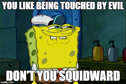 Don't You Squidward Meme | YOU LIKE BEING TOUCHED BY EVIL DON'T YOU SQUIDWARD | image tagged in memes,dont you squidward | made w/ Imgflip meme maker