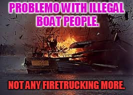 PROBLEMO WITH ILLEGAL BOAT PEOPLE. NOT ANY FIRETRUCKING MORE. | image tagged in illegals | made w/ Imgflip meme maker