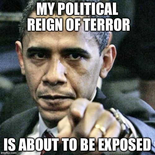 Pissed Off Obama Meme | MY POLITICAL REIGN OF TERROR; IS ABOUT TO BE EXPOSED | image tagged in memes,pissed off obama | made w/ Imgflip meme maker