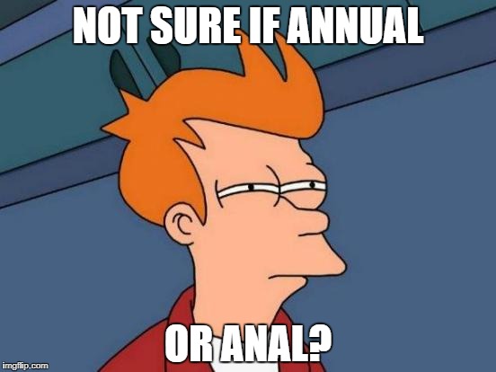 Futurama Fry Meme | NOT SURE IF ANNUAL OR ANAL? | image tagged in memes,futurama fry | made w/ Imgflip meme maker