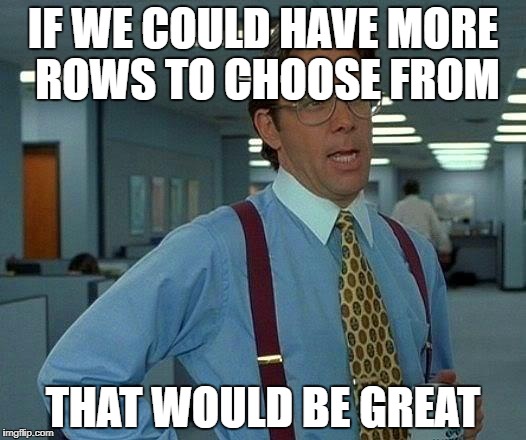 That Would Be Great Meme | IF WE COULD HAVE MORE ROWS TO CHOOSE FROM THAT WOULD BE GREAT | image tagged in memes,that would be great | made w/ Imgflip meme maker