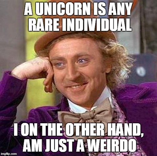 Creepy Condescending Wonka Meme | A UNICORN IS ANY RARE INDIVIDUAL I ON THE OTHER HAND, AM JUST A WEIRDO | image tagged in memes,creepy condescending wonka | made w/ Imgflip meme maker
