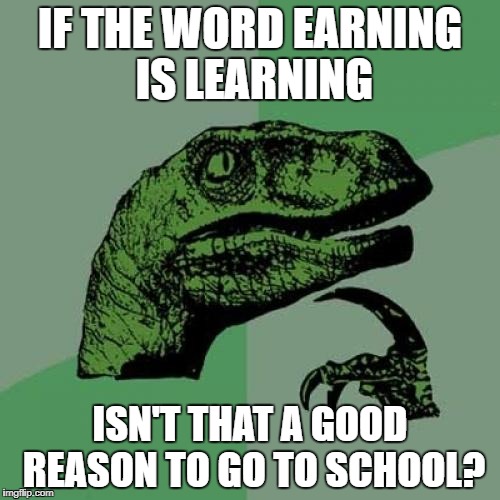Philosoraptor Meme | IF THE WORD EARNING IS LEARNING ISN'T THAT A GOOD REASON TO GO TO SCHOOL? | image tagged in memes,philosoraptor | made w/ Imgflip meme maker