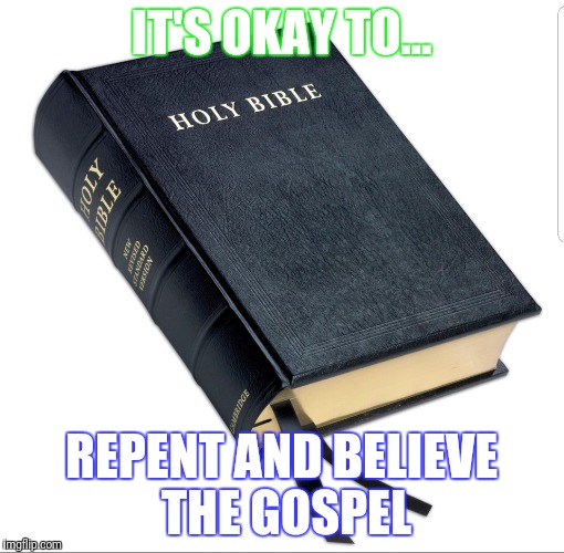 Repent and believe the gospel | IT'S OKAY TO... REPENT AND BELIEVE THE GOSPEL | image tagged in repent and believe the gospel | made w/ Imgflip meme maker