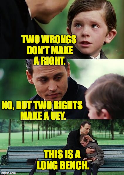 So many things that don't need to be said. | TWO WRONGS DON'T MAKE A RIGHT. NO, BUT TWO RIGHTS MAKE A UEY. THIS IS A LONG BENCH. | image tagged in memes,finding neverland | made w/ Imgflip meme maker