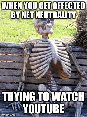 Waiting Skeleton | WHEN YOU GET AFFECTED BY NET NEUTRALITY; TRYING TO WATCH YOUTUBE | image tagged in memes,waiting skeleton | made w/ Imgflip meme maker