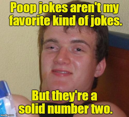 10 Guy Meme | Poop jokes aren't my favorite kind of jokes. But they're a solid number two. | image tagged in memes,10 guy | made w/ Imgflip meme maker