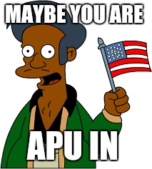 MAYBE YOU ARE APU IN | made w/ Imgflip meme maker