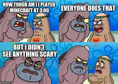 How Tough Are You Meme | EVERYONE DOES THAT; HOW TOUGH AM I I PLAYED MINECRAFT AT 3:00; BUT I DIDN'T SEE ANYTHING SCARY | image tagged in memes,how tough are you | made w/ Imgflip meme maker