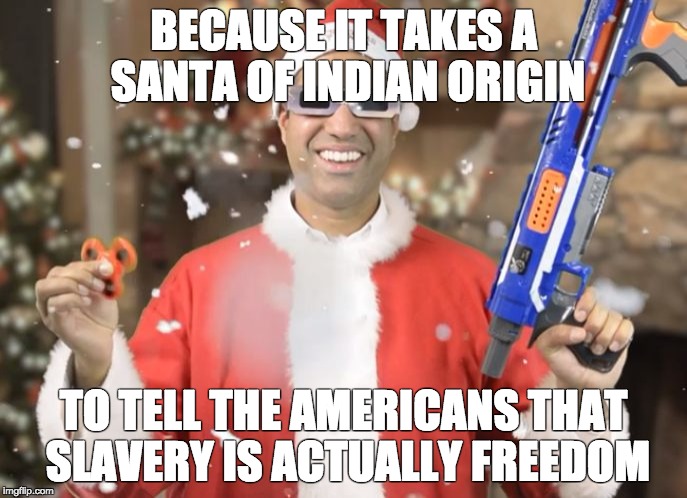 Ajit Pai (Santa, Nerf) | BECAUSE IT TAKES A SANTA OF INDIAN ORIGIN; TO TELL THE AMERICANS THAT SLAVERY IS ACTUALLY FREEDOM | image tagged in ajit pai (santa nerf) | made w/ Imgflip meme maker