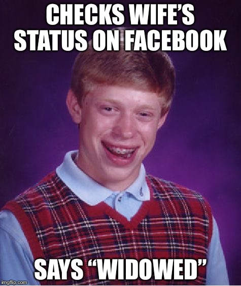 Bad Luck Brian Meme | CHECKS WIFE’S STATUS ON FACEBOOK; SAYS “WIDOWED” | image tagged in memes,bad luck brian | made w/ Imgflip meme maker