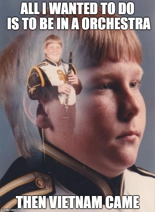 PTSD Clarinet Boy Meme | ALL I WANTED TO DO IS TO BE IN A ORCHESTRA; THEN VIETNAM CAME | image tagged in memes,ptsd clarinet boy | made w/ Imgflip meme maker